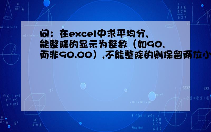 问：在excel中求平均分,能整除的显示为整数（如90,而非90.00）,不能整除的则保留两位小数.谢谢.