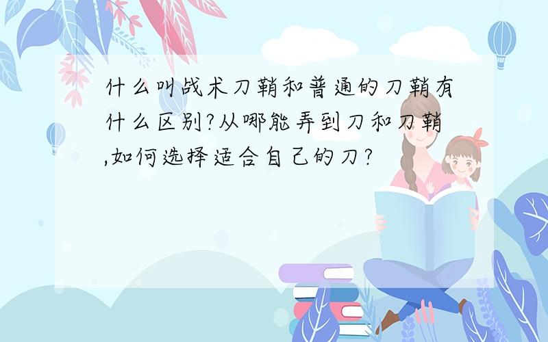 什么叫战术刀鞘和普通的刀鞘有什么区别?从哪能弄到刀和刀鞘,如何选择适合自己的刀?