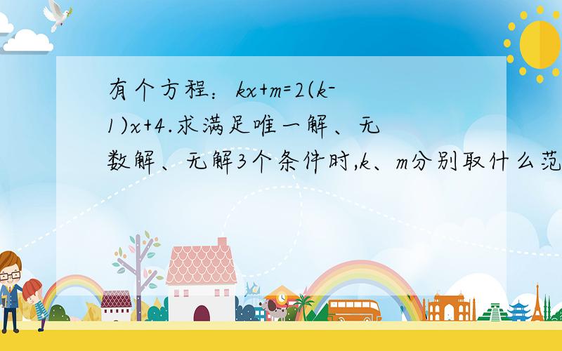 有个方程：kx+m=2(k-1)x+4.求满足唯一解、无数解、无解3个条件时,k、m分别取什么范围