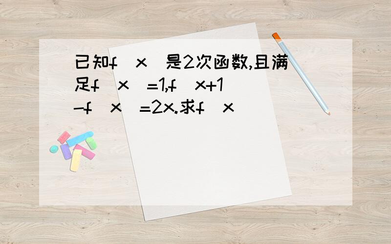 已知f(x)是2次函数,且满足f(x)=1,f(x+1)-f(x)=2x.求f(x)