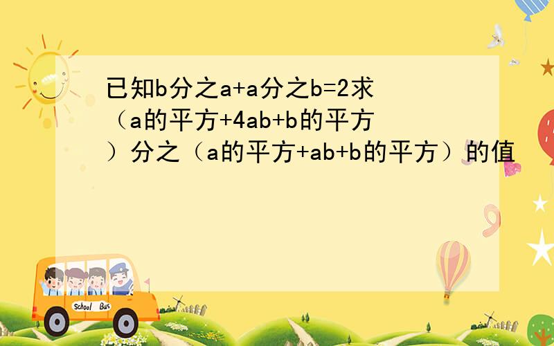 已知b分之a+a分之b=2求（a的平方+4ab+b的平方）分之（a的平方+ab+b的平方）的值