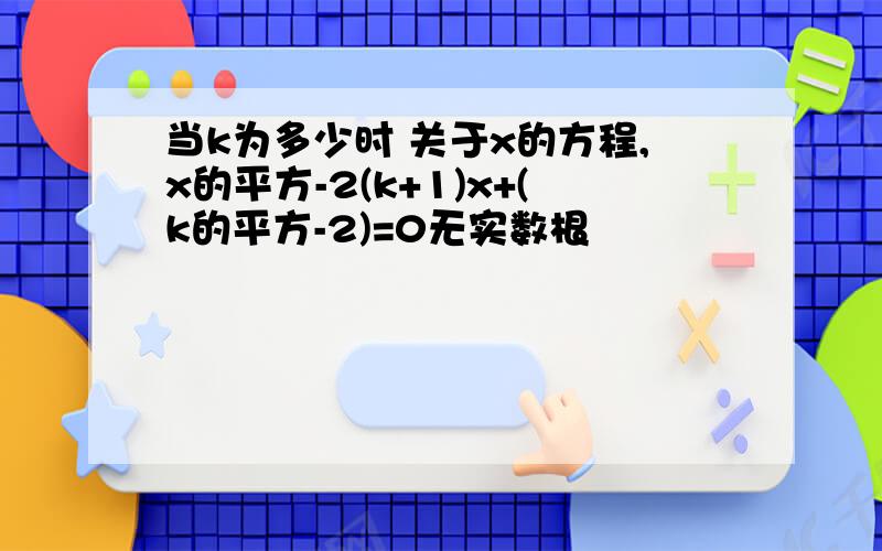 当k为多少时 关于x的方程,x的平方-2(k+1)x+(k的平方-2)=0无实数根