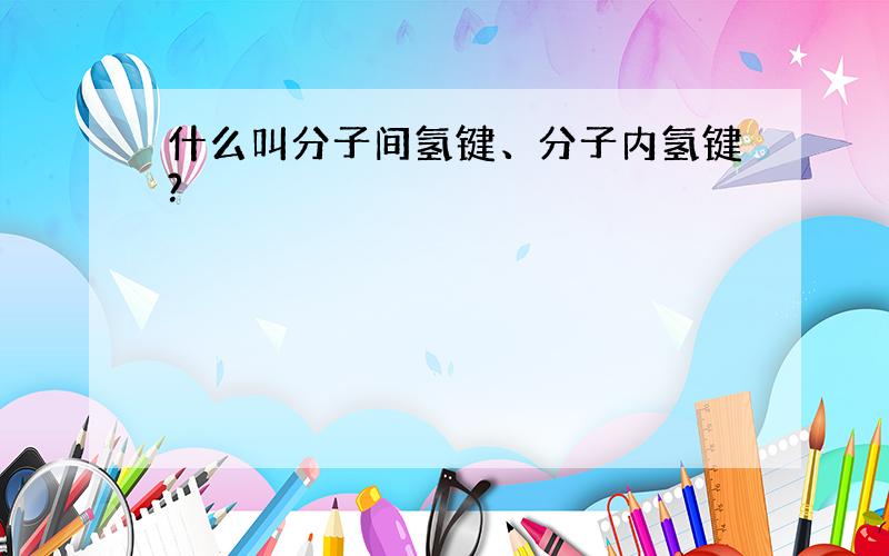 什么叫分子间氢键、分子内氢键?