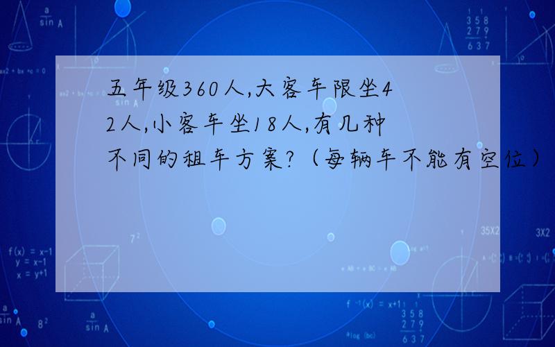 五年级360人,大客车限坐42人,小客车坐18人,有几种不同的租车方案?（每辆车不能有空位）