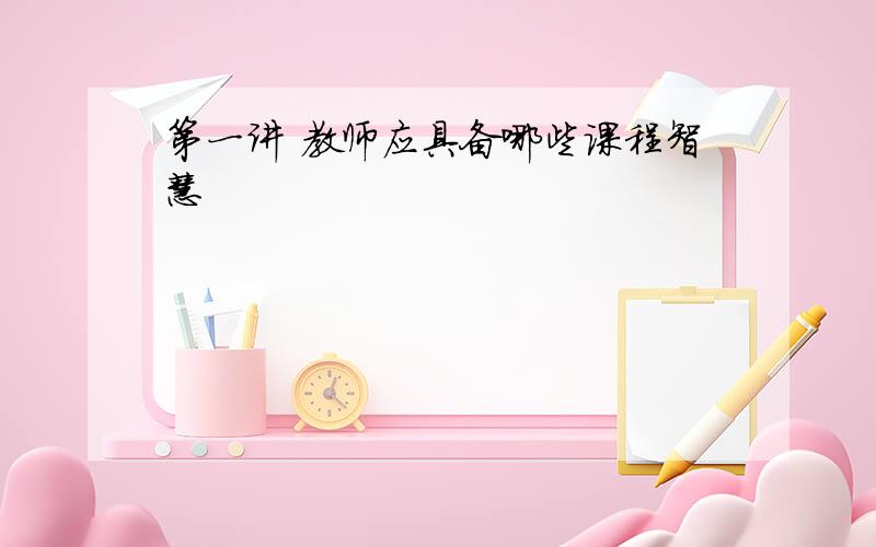 第一讲 教师应具备哪些课程智慧