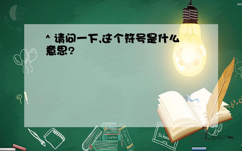 ^ 请问一下,这个符号是什么意思?