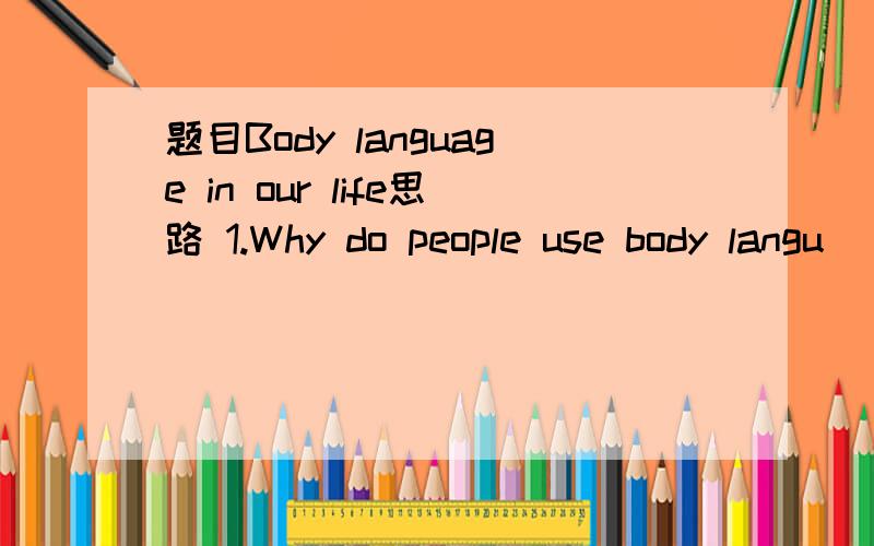 题目Body language in our life思路 1.Why do people use body langu