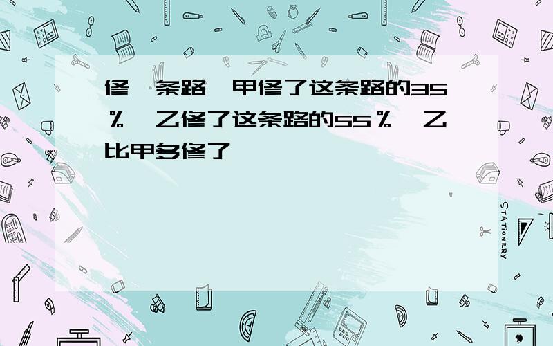 修一条路,甲修了这条路的35％,乙修了这条路的55％,乙比甲多修了【】