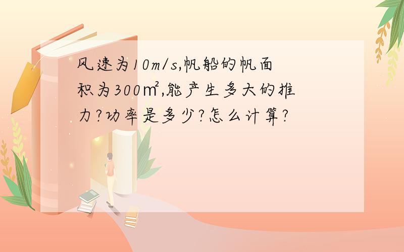 风速为10m/s,帆船的帆面积为300㎡,能产生多大的推力?功率是多少?怎么计算?