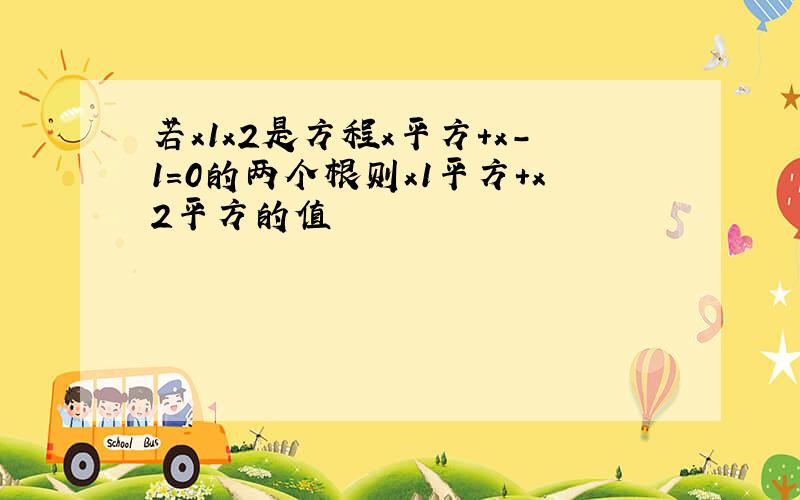 若x1x2是方程x平方+x-1=0的两个根则x1平方+x2平方的值