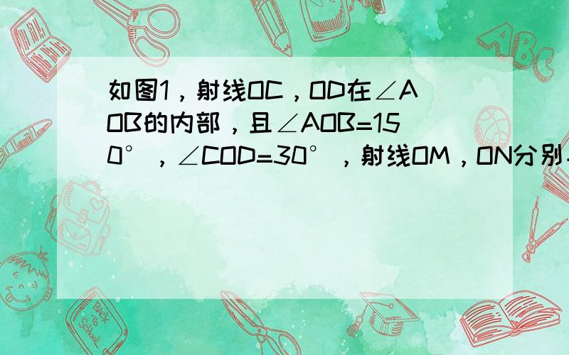 如图1，射线OC，OD在∠AOB的内部，且∠AOB=150°，∠COD=30°，射线OM，ON分别平分∠AOD，∠BOC