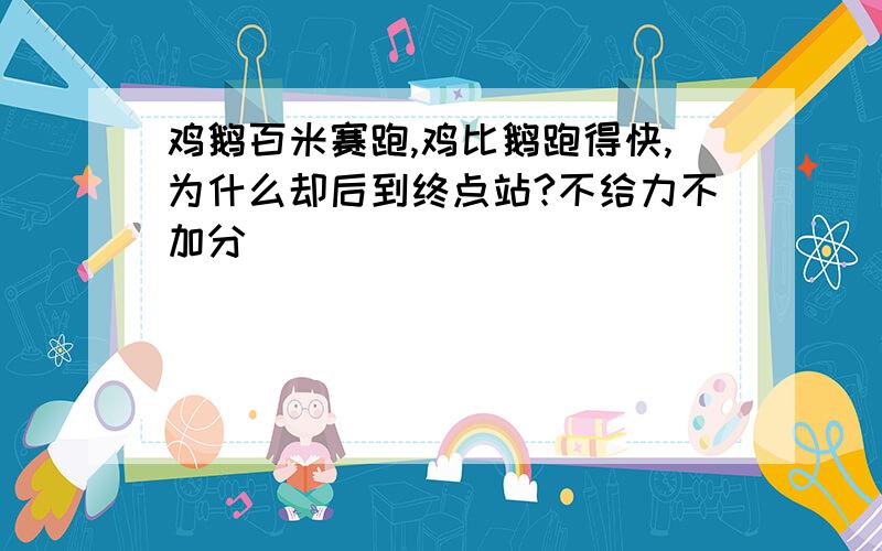 鸡鹅百米赛跑,鸡比鹅跑得快,为什么却后到终点站?不给力不加分