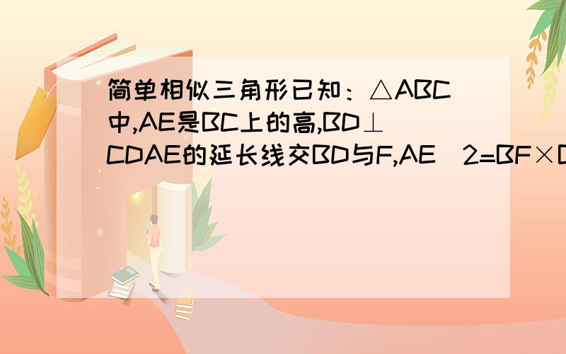 简单相似三角形已知：△ABC中,AE是BC上的高,BD⊥CDAE的延长线交BD与F,AE^2=BF×BD求证：角BAC=