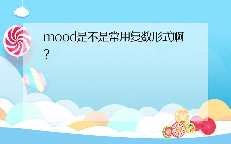 mood是不是常用复数形式啊?