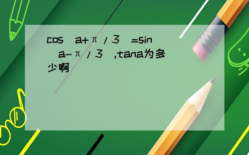 cos(a+π/3)=sin(a-π/3),tana为多少啊