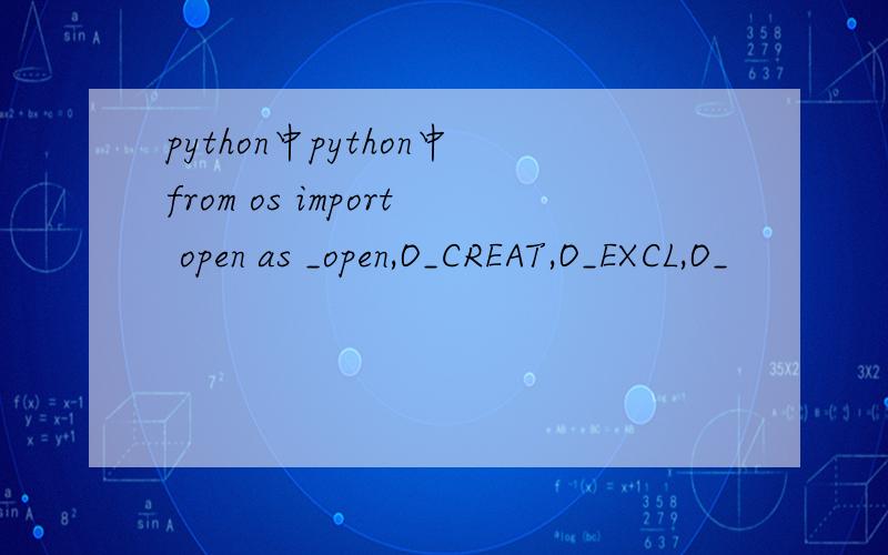 python中python中from os import open as _open,O_CREAT,O_EXCL,O_