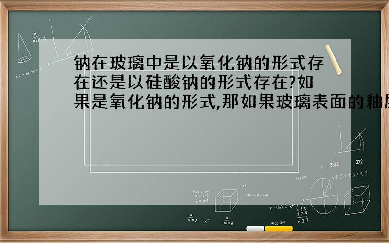 钠在玻璃中是以氧化钠的形式存在还是以硅酸钠的形式存在?如果是氧化钠的形式,那如果玻璃表面的釉层被破坏后,是否会与空气中的