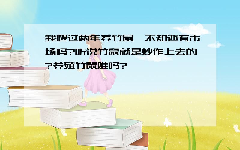 我想过两年养竹鼠,不知还有市场吗?听说竹鼠就是炒作上去的?养殖竹鼠难吗?