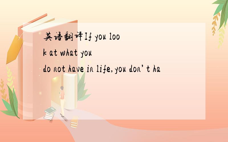 英语翻译If you look at what you do not have in life,you don’t ha