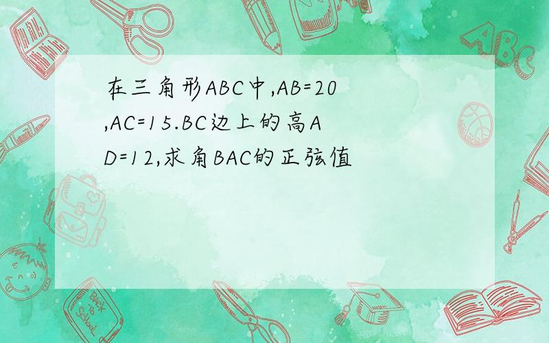 在三角形ABC中,AB=20,AC=15.BC边上的高AD=12,求角BAC的正弦值