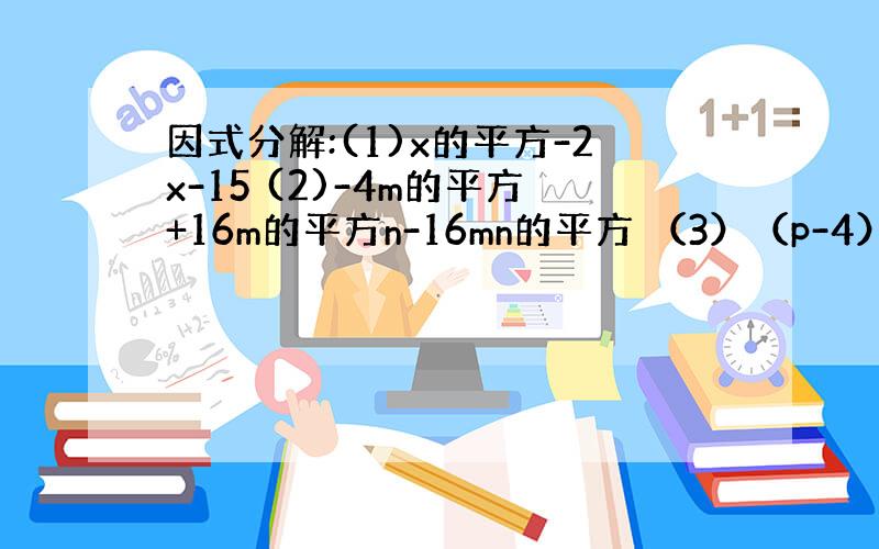 因式分解:(1)x的平方-2x-15 (2)-4m的平方+16m的平方n-16mn的平方 （3）（p-4）（p+1）+3