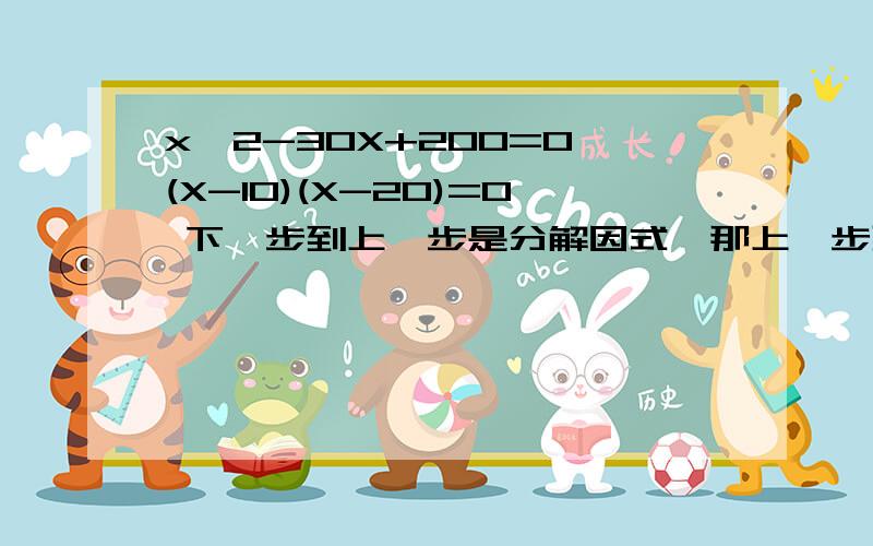 x^2-30X+200=0 (X-10)(X-20)=0 下一步到上一步是分解因式,那上一步到下一步具体怎么做呢,我不太