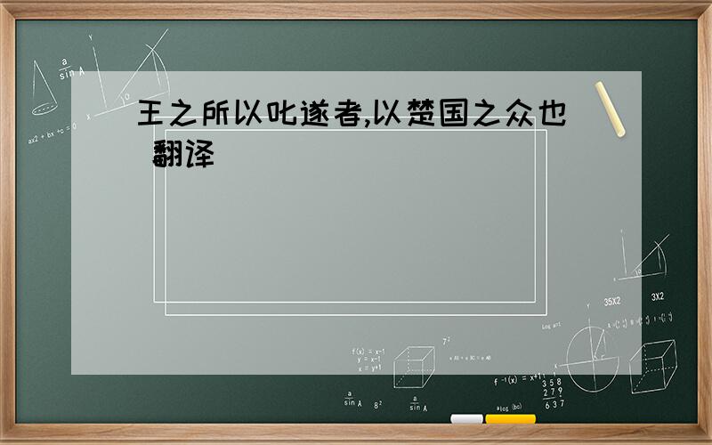 王之所以叱遂者,以楚国之众也 翻译