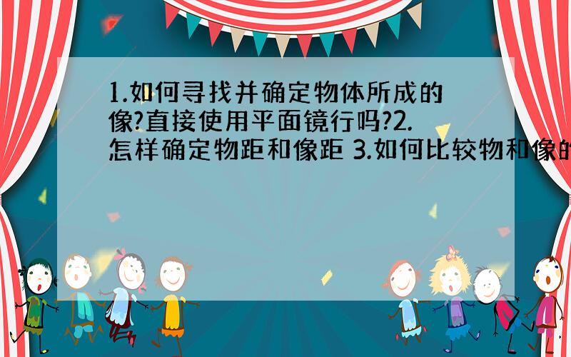 1.如何寻找并确定物体所成的像?直接使用平面镜行吗?2.怎样确定物距和像距 3.如何比较物和像的大小关系?