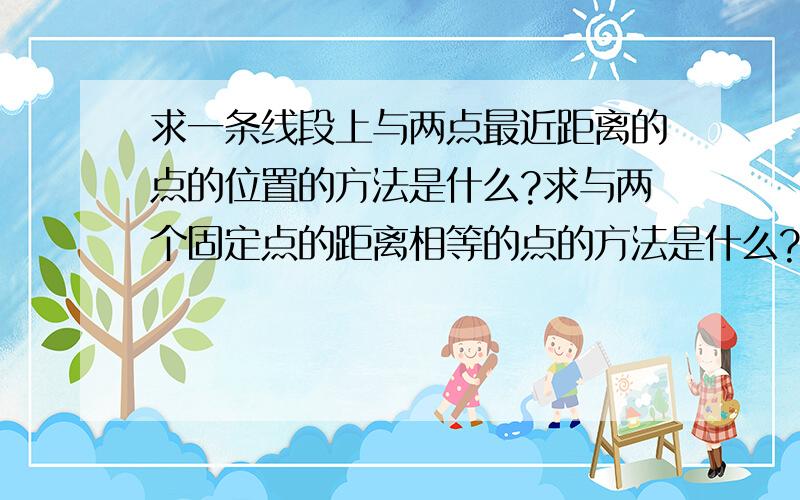 求一条线段上与两点最近距离的点的位置的方法是什么?求与两个固定点的距离相等的点的方法是什么?