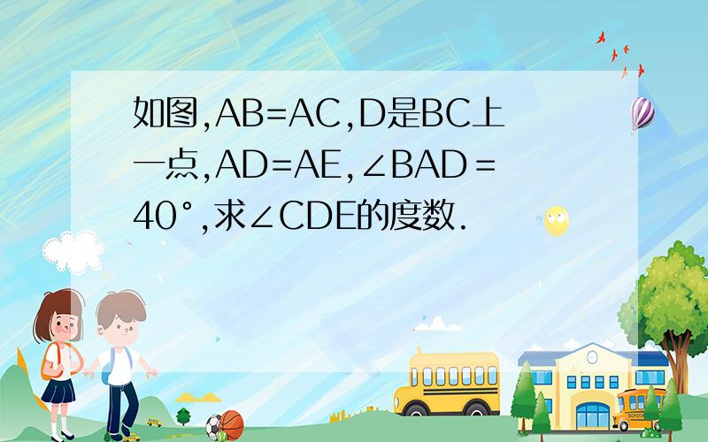 如图,AB=AC,D是BC上一点,AD=AE,∠BAD＝40°,求∠CDE的度数.