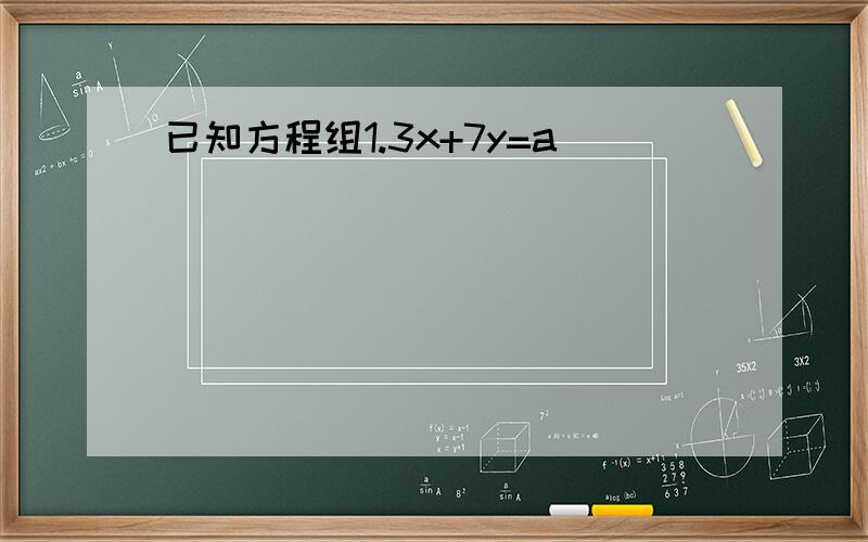 已知方程组1.3x+7y=a