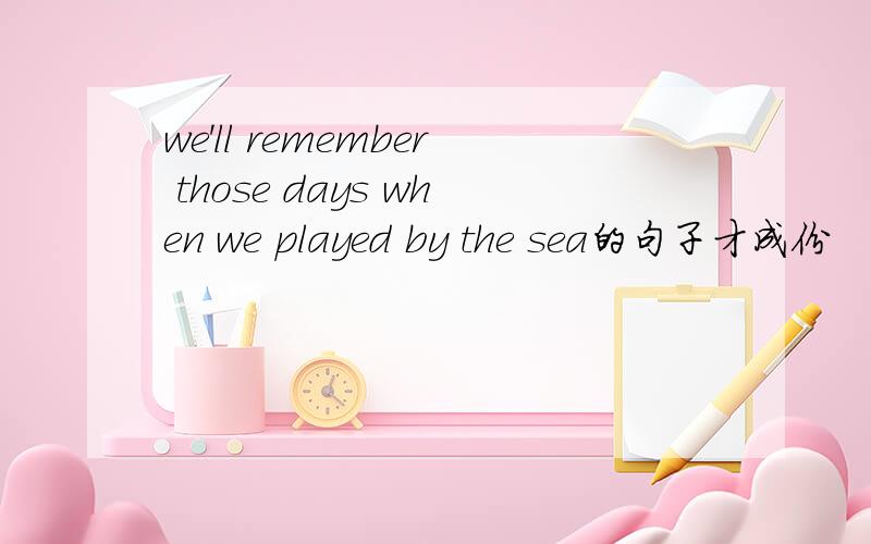 we'll remember those days when we played by the sea的句子才成份