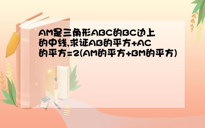 AM是三角形ABC的BC边上的中线,求证AB的平方+AC的平方=2(AM的平方+BM的平方)