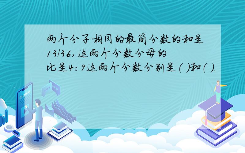 两个分子相同的最简分数的和是13/36,这两个分数分母的比是4：9这两个分数分别是（ ）和（ ）.