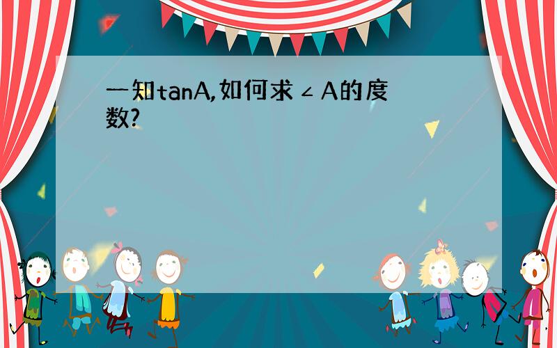 一知tanA,如何求∠A的度数?