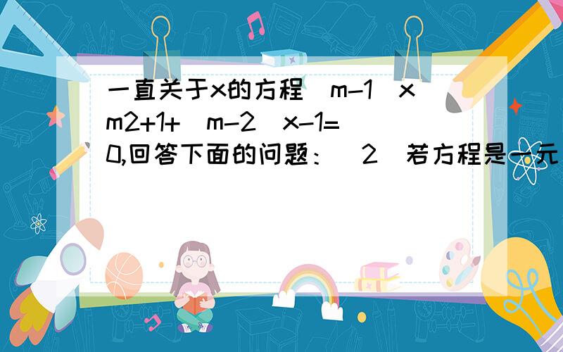 一直关于x的方程（m-1）xm2+1+（m-2）x-1=0,回答下面的问题：（2）若方程是一元一次方程,则m的值是否存在