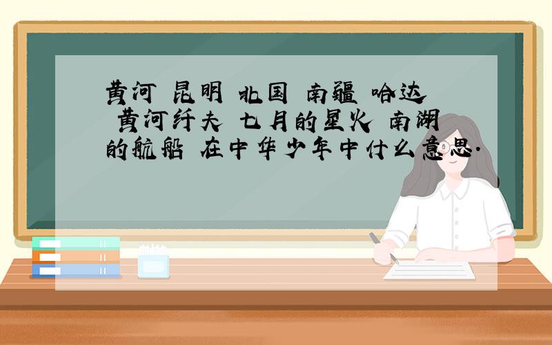 黄河 昆明 北国 南疆 哈达 黄河纤夫 七月的星火 南湖的航船 在中华少年中什么意思.