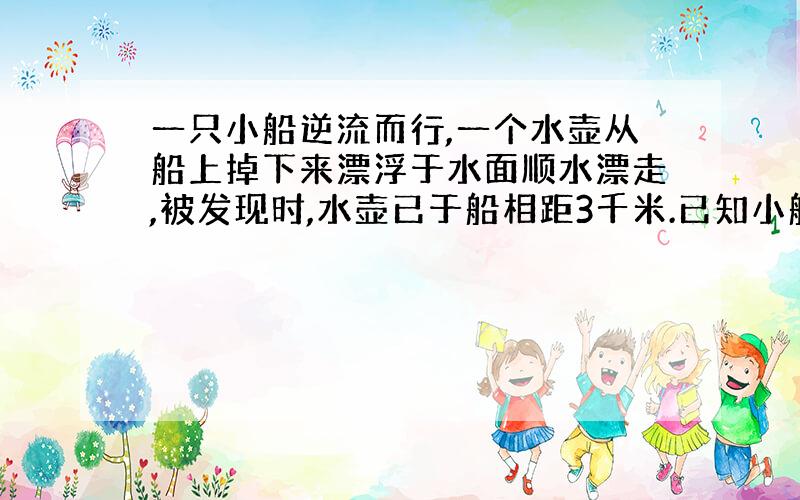 一只小船逆流而行,一个水壶从船上掉下来漂浮于水面顺水漂走,被发现时,水壶已于船相距3千米.已知小船的速度是每小时6千米,