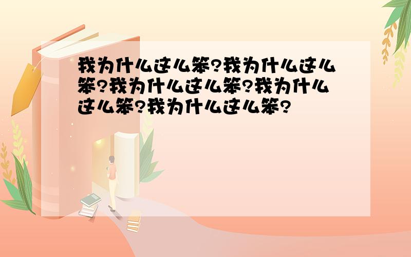 我为什么这么笨?我为什么这么笨?我为什么这么笨?我为什么这么笨?我为什么这么笨?