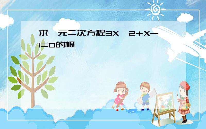 求一元二次方程3X^2+X-1=0的根