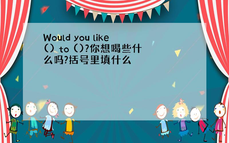 Would you like() to ()?你想喝些什么吗?括号里填什么