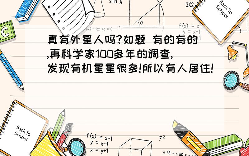 真有外星人吗?如题 有的有的,再科学家100多年的调查,发现有机星星很多!所以有人居住!