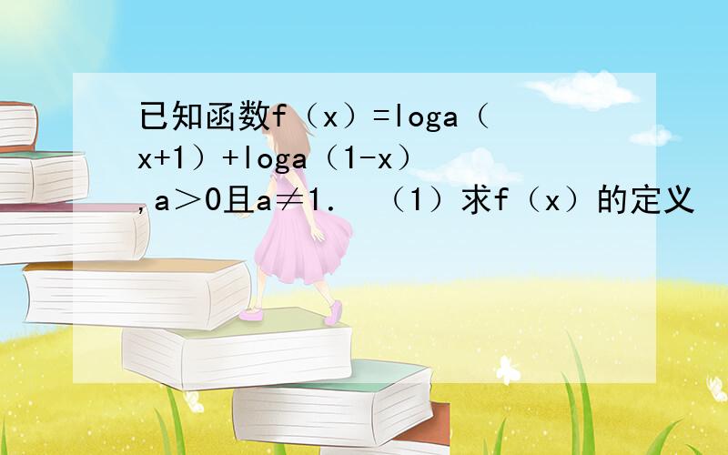 已知函数f（x）=loga（x+1）+loga（1-x）,a＞0且a≠1． （1）求f（x）的定义