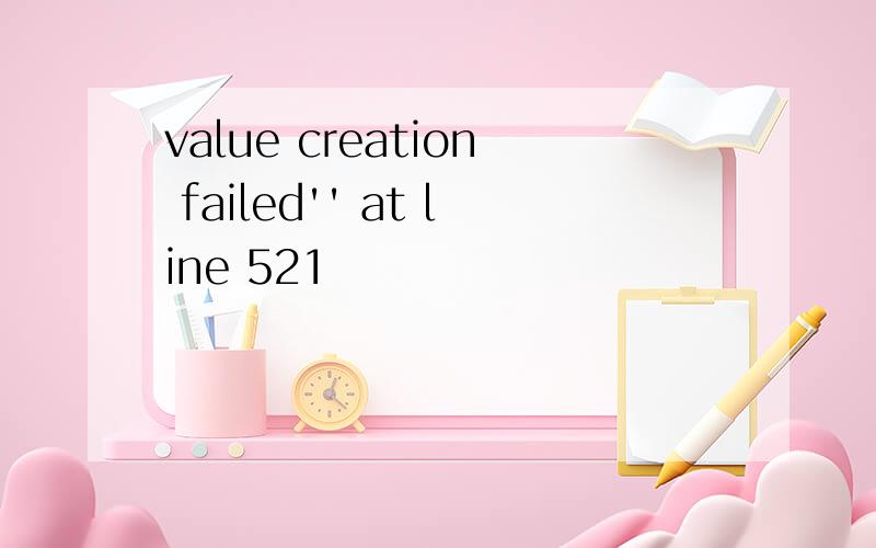 value creation failed'' at line 521