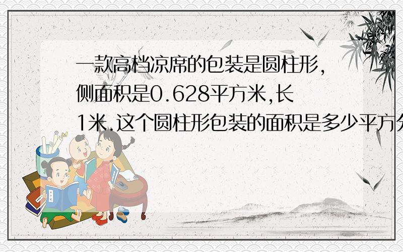 一款高档凉席的包装是圆柱形,侧面积是0.628平方米,长1米.这个圆柱形包装的面积是多少平方分米?