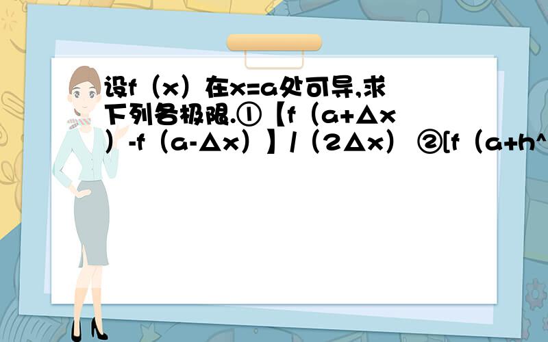 设f（x）在x=a处可导,求下列各极限.①【f（a+△x）-f（a-△x）】/（2△x） ②[f（a+h^2）-f(a)