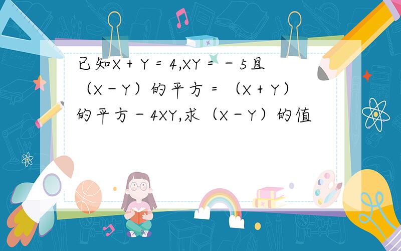 已知X＋Y＝4,XY＝－5且（X－Y）的平方＝（X＋Y）的平方－4XY,求（X－Y）的值