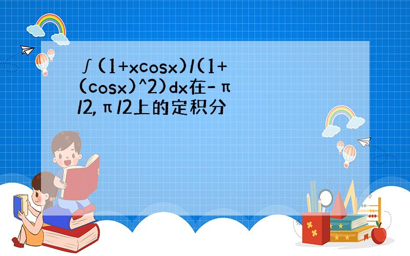 ∫(1+xcosx)/(1+(cosx)^2)dx在-π/2,π/2上的定积分