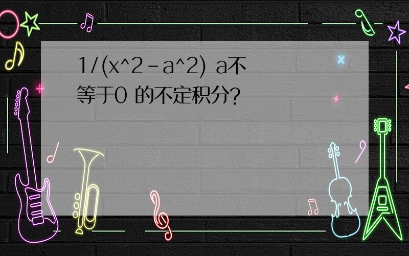 1/(x^2-a^2) a不等于0 的不定积分?