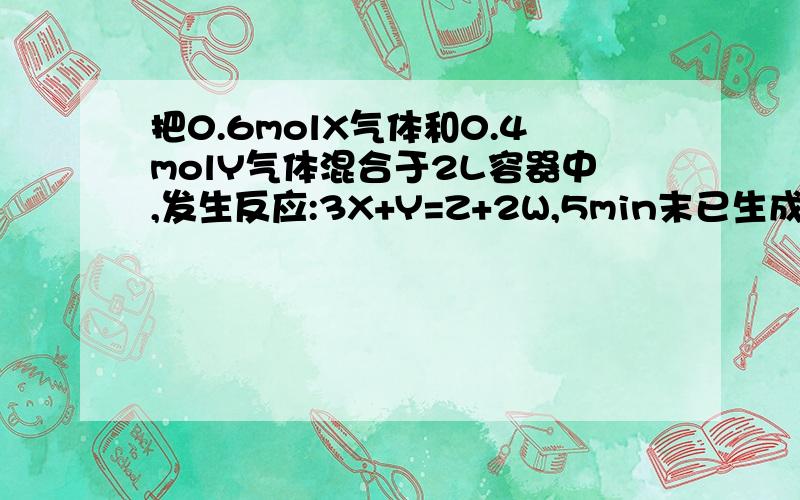 把0.6molX气体和0.4molY气体混合于2L容器中,发生反应:3X+Y=Z+2W,5min末已生成0.2molW,